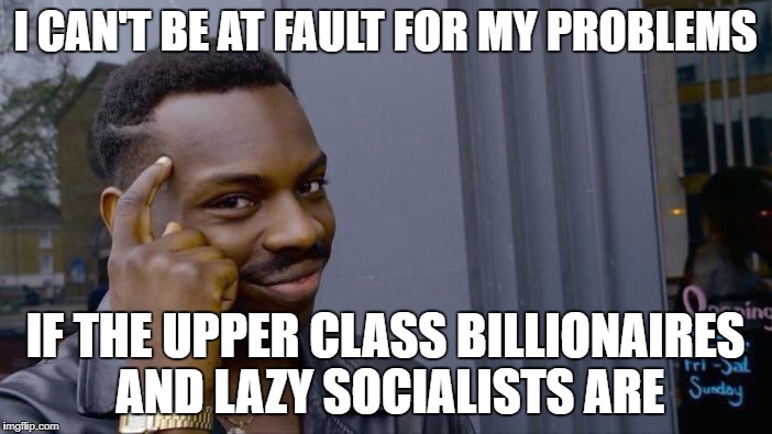 Roll Safe Think About It Meme | I CAN'T BE AT FAULT FOR MY PROBLEMS IF THE UPPER CLASS BILLIONAIRES AND LAZY SOCIALISTS ARE | image tagged in memes,roll safe think about it | made w/ Imgflip meme maker