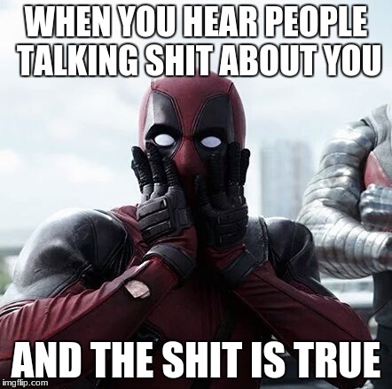 Deadpool Surprised | WHEN YOU HEAR PEOPLE TALKING SHIT ABOUT YOU; AND THE SHIT IS TRUE | image tagged in memes,deadpool surprised,true story | made w/ Imgflip meme maker