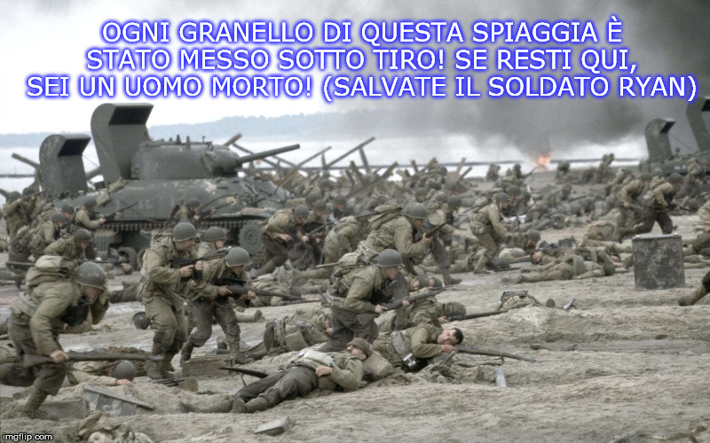 OGNI GRANELLO DI QUESTA SPIAGGIA È STATO MESSO SOTTO TIRO! SE RESTI QUI, SEI UN UOMO MORTO! (SALVATE IL SOLDATO RYAN) | made w/ Imgflip meme maker
