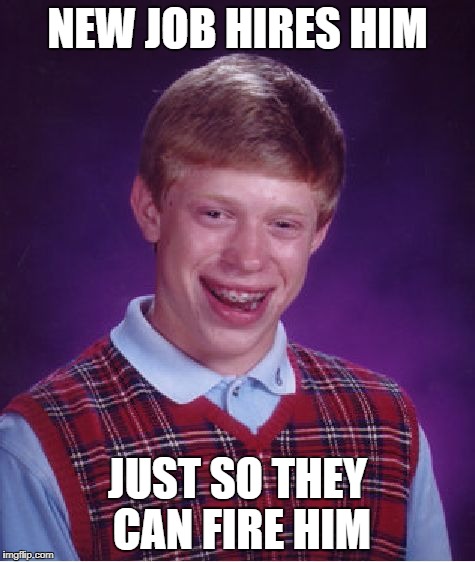 Bad Luck Brian Meme | NEW JOB HIRES HIM JUST SO THEY CAN FIRE HIM | image tagged in memes,bad luck brian | made w/ Imgflip meme maker