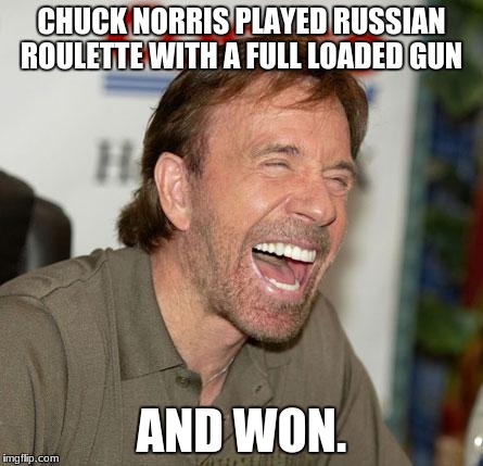 Chuck Norris Laughing | CHUCK NORRIS PLAYED RUSSIAN ROULETTE WITH A FULL LOADED GUN; AND WON. | image tagged in memes,chuck norris laughing,chuck norris | made w/ Imgflip meme maker