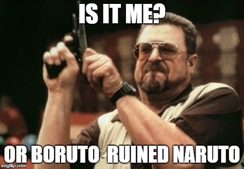 Am I The Only One Around Here | IS IT ME? OR BORUTO
 RUINED NARUTO | image tagged in memes,am i the only one around here | made w/ Imgflip meme maker