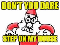 DON'T YOU DARE STEP ON MY HOUSE | made w/ Imgflip meme maker
