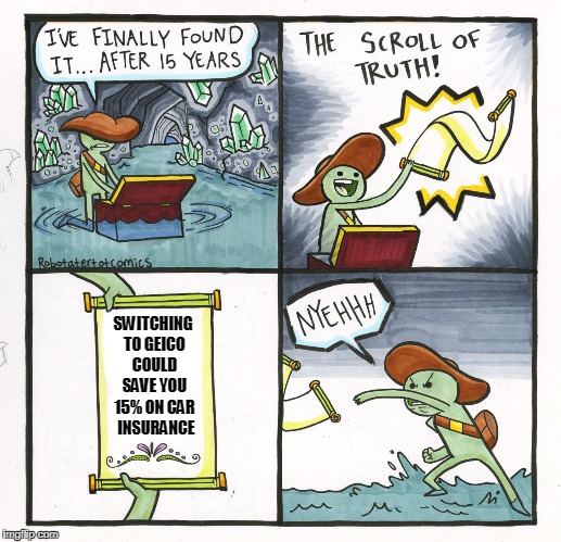 The Scroll Of Truth | SWITCHING TO GEICO COULD SAVE YOU 15% ON CAR  INSURANCE | image tagged in memes,the scroll of truth | made w/ Imgflip meme maker