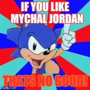 no good comments for mychal jordan | IF YOU LIKE  MYCHAL JORDAN; THATS NO GOOD! | image tagged in sonic sez | made w/ Imgflip meme maker