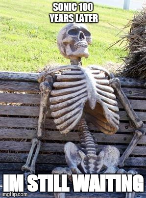 Waiting Skeleton | SONIC 100 YEARS LATER; IM STILL WAITING | image tagged in memes,waiting skeleton | made w/ Imgflip meme maker