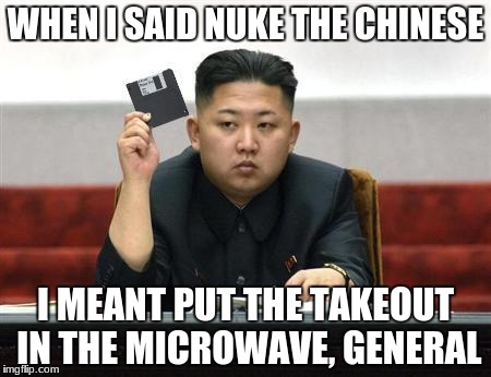 North Korea Internet | WHEN I SAID NUKE THE CHINESE; I MEANT PUT THE TAKEOUT IN THE MICROWAVE, GENERAL | image tagged in north korea internet | made w/ Imgflip meme maker