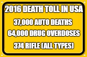Blank Yellow Sign | 2016 DEATH TOLL IN USA; 37,000 AUTO DEATHS; 64,000 DRUG OVERDOSES; 374 RIFLE (ALL TYPES) | image tagged in memes,blank yellow sign | made w/ Imgflip meme maker