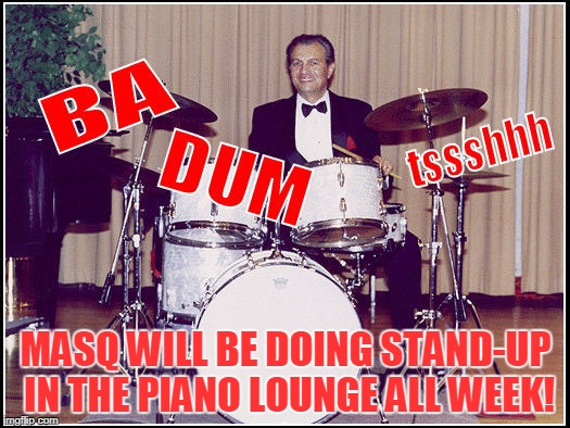 MASQ WILL BE DOING STAND-UP IN THE PIANO LOUNGE ALL WEEK! | made w/ Imgflip meme maker