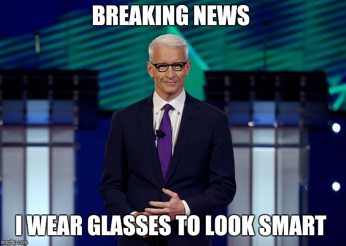 Anderson Cooper CNN Debate | BREAKING NEWS; I WEAR GLASSES TO LOOK SMART | image tagged in anderson cooper cnn debate | made w/ Imgflip meme maker