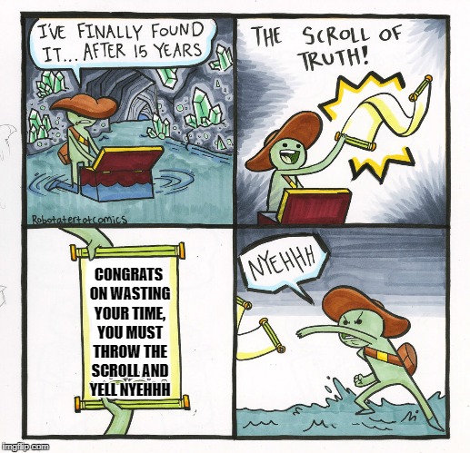 The Not Very Amazing Scroll Of Truth! | CONGRATS ON WASTING YOUR TIME, YOU MUST THROW THE SCROLL AND YELL NYEHHH | image tagged in memes,the scroll of truth | made w/ Imgflip meme maker
