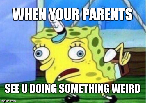 Mocking Spongebob | WHEN YOUR PARENTS; SEE U DOING SOMETHING WEIRD | image tagged in memes,mocking spongebob | made w/ Imgflip meme maker