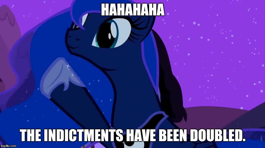 Princess Luna: Special Prosecutor | HAHAHAHA; THE INDICTMENTS HAVE BEEN DOUBLED. | image tagged in luna doubles | made w/ Imgflip meme maker