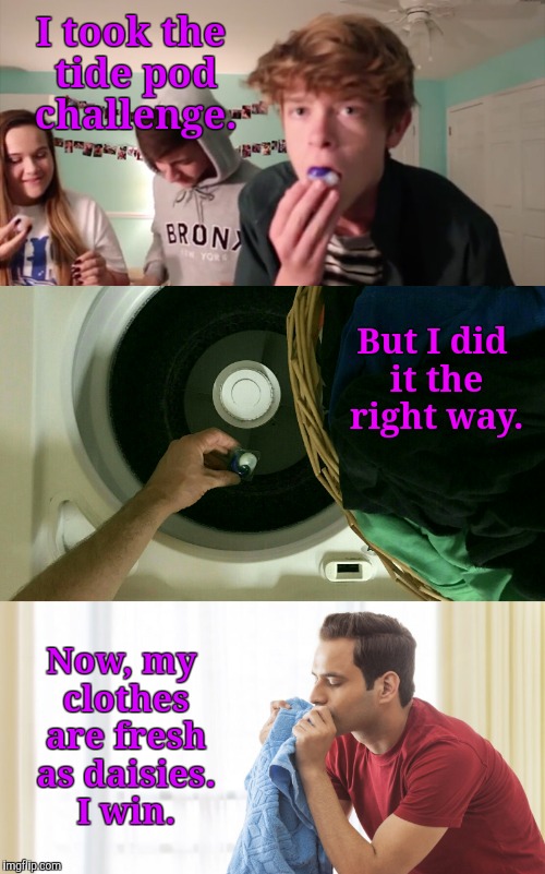 The REAL Tide Pod Challenge | I took the tide pod challenge. But I did it the right way. Now, my clothes are fresh as daisies. I win. | image tagged in millenials,tide pod challenge,funny memes,tide pods | made w/ Imgflip meme maker