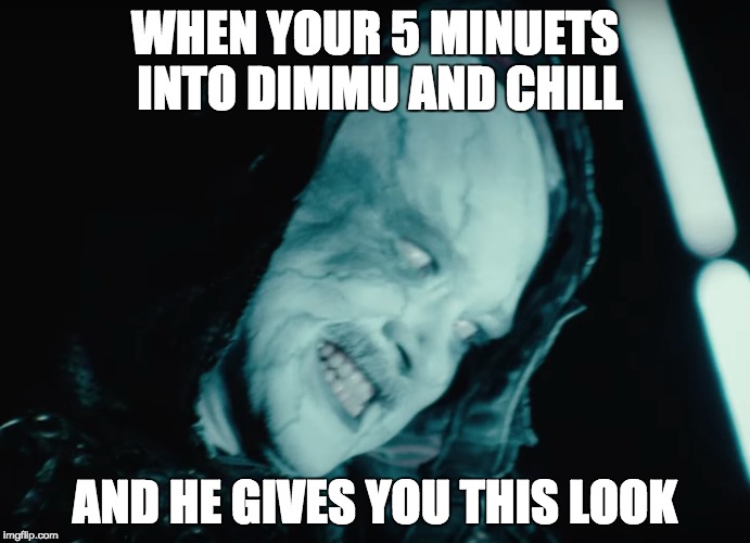 when your 5 minuets into dimmu borgir and chill | WHEN YOUR 5 MINUETS INTO DIMMU AND CHILL; AND HE GIVES YOU THIS LOOK | image tagged in dimmu borgir,dimmu,black metal | made w/ Imgflip meme maker