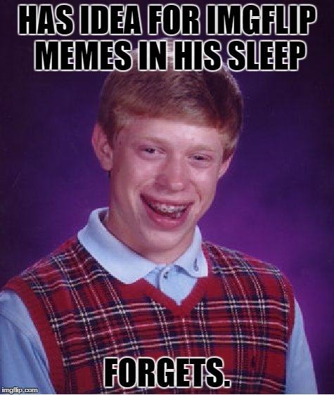 Bad Luck Brian | HAS IDEA FOR IMGFLIP MEMES IN HIS SLEEP; FORGETS. | image tagged in memes,bad luck brian,forget | made w/ Imgflip meme maker