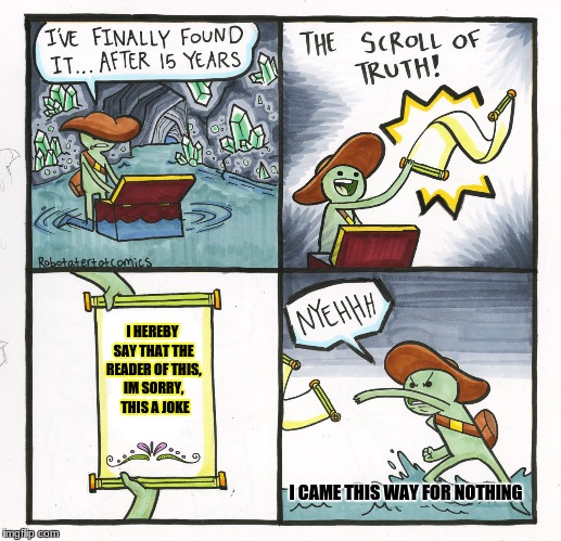 The Scroll Of Truth Meme | I HEREBY SAY THAT THE READER OF THIS, IM SORRY,  THIS A JOKE; I CAME THIS WAY FOR NOTHING | image tagged in memes,the scroll of truth | made w/ Imgflip meme maker