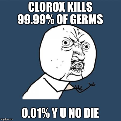 Y U No Meme | CLOROX KILLS 99.99% OF GERMS; 0.01% Y U NO DIE | image tagged in memes,y u no | made w/ Imgflip meme maker