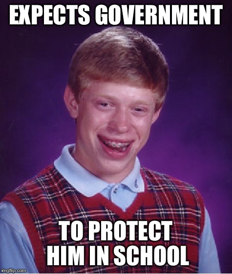 Bad Luck Brian Meme | EXPECTS GOVERNMENT TO PROTECT HIM IN SCHOOL | image tagged in memes,bad luck brian | made w/ Imgflip meme maker