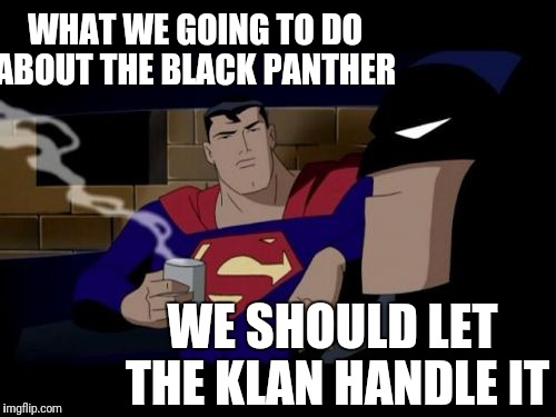 Batman And Superman | WHAT WE GOING TO DO ABOUT THE BLACK PANTHER; WE SHOULD LET THE KLAN HANDLE IT | image tagged in memes,batman and superman | made w/ Imgflip meme maker