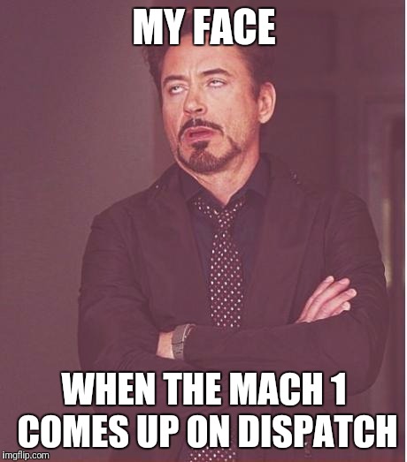 Face You Make Robert Downey Jr | MY FACE; WHEN THE MACH 1 COMES UP ON DISPATCH | image tagged in memes,face you make robert downey jr | made w/ Imgflip meme maker