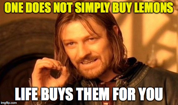One Does Not Simply Meme | ONE DOES NOT SIMPLY BUY LEMONS; LIFE BUYS THEM FOR YOU | image tagged in memes,one does not simply | made w/ Imgflip meme maker