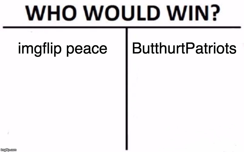 Who Would Win? | imgflip peace; ButthurtPatriots | image tagged in memes,who would win | made w/ Imgflip meme maker