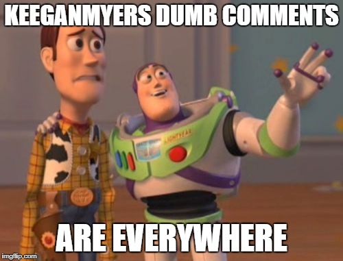 X, X Everywhere | KEEGANMYERS DUMB COMMENTS; ARE EVERYWHERE | image tagged in memes,x x everywhere | made w/ Imgflip meme maker