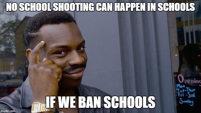 Roll Safe Think About It Meme | NO SCHOOL SHOOTING CAN HAPPEN IN SCHOOLS; IF WE BAN SCHOOLS | image tagged in memes,roll safe think about it | made w/ Imgflip meme maker