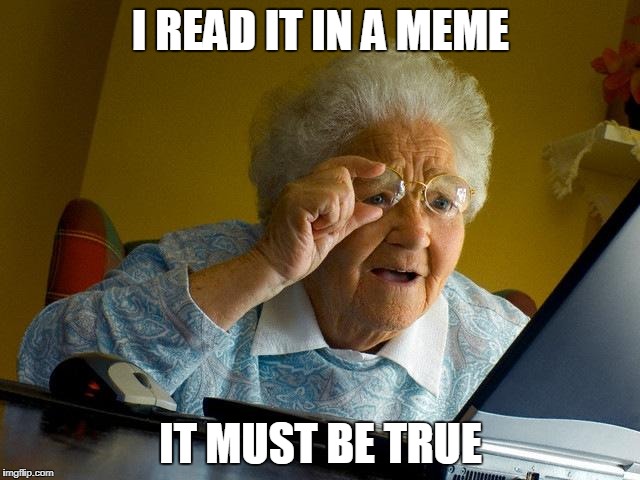 Grandma Finds The Internet | I READ IT IN A MEME; IT MUST BE TRUE | image tagged in memes,grandma finds the internet | made w/ Imgflip meme maker
