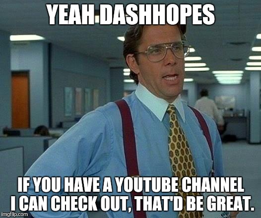 Just seeing if you do. Hope your baby gets better. | YEAH DASHHOPES; IF YOU HAVE A YOUTUBE CHANNEL I CAN CHECK OUT, THAT'D BE GREAT. | image tagged in memes,that would be great,dashhopes | made w/ Imgflip meme maker