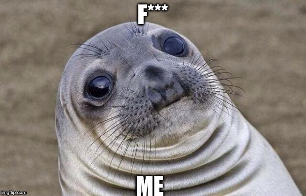 Awkward Moment Sealion | F***; ME | image tagged in memes,awkward moment sealion | made w/ Imgflip meme maker