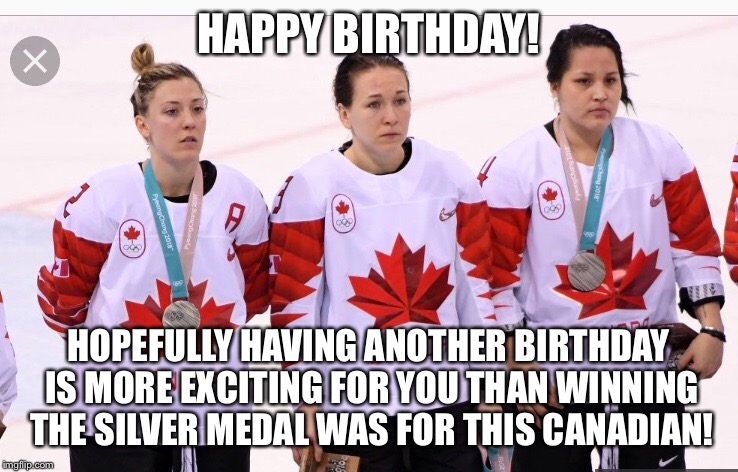 An Olympian Happy Birthday Message! | HAPPY BIRTHDAY! HOPEFULLY HAVING ANOTHER BIRTHDAY IS MORE EXCITING FOR YOU THAN WINNING THE SILVER MEDAL WAS FOR THIS CANADIAN! | made w/ Imgflip meme maker