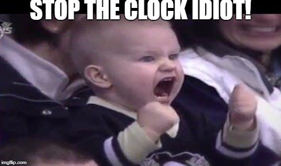 STOP THE CLOCK IDIOT! | made w/ Imgflip meme maker