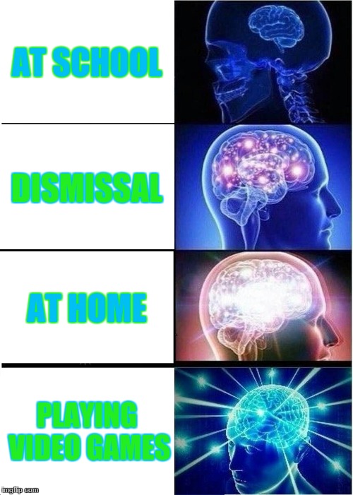 Expanding Brain Meme | AT SCHOOL; DISMISSAL; AT HOME; PLAYING VIDEO GAMES | image tagged in memes,expanding brain | made w/ Imgflip meme maker
