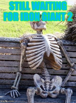 Waiting Skeleton Meme | STILL WAITING FOR IRON GIANT 2 | image tagged in memes,waiting skeleton | made w/ Imgflip meme maker