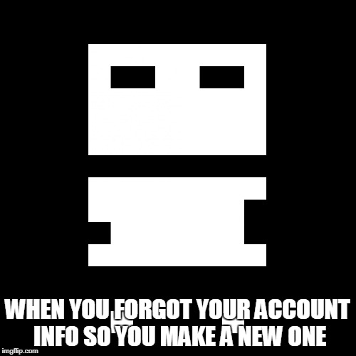 8Bitmmo player | WHEN YOU FORGOT YOUR ACCOUNT INFO SO YOU MAKE A NEW ONE | image tagged in 8bitmmo player,8bitmmo | made w/ Imgflip meme maker