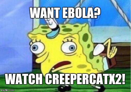 Mocking Spongebob Meme | WANT EBOLA? WATCH CREEPERCATX2! | image tagged in memes,mocking spongebob | made w/ Imgflip meme maker