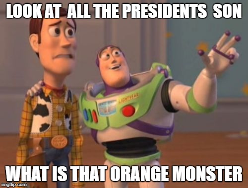 X, X Everywhere Meme | LOOK AT  ALL THE PRESIDENTS  SON; WHAT IS THAT ORANGE MONSTER | image tagged in memes,x x everywhere | made w/ Imgflip meme maker