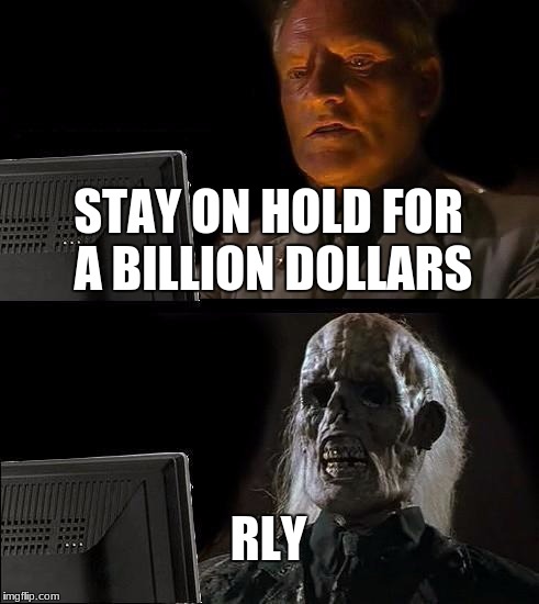 I'll Just Wait Here Meme | STAY ON HOLD FOR A BILLION DOLLARS; RLY | image tagged in memes,ill just wait here | made w/ Imgflip meme maker