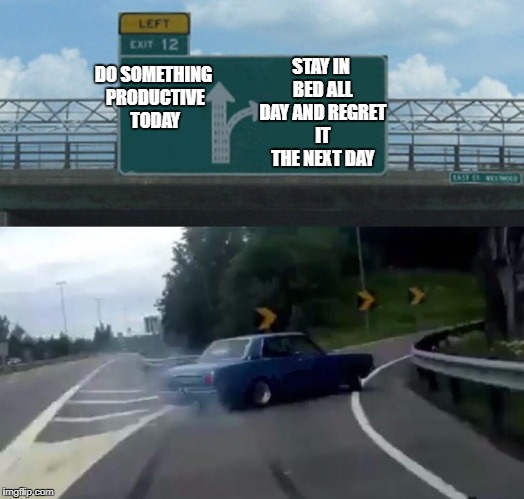 Left Exit 12 Off Ramp Meme | STAY IN BED ALL DAY AND REGRET IT THE NEXT DAY; DO SOMETHING PRODUCTIVE TODAY | image tagged in memes,left exit 12 off ramp | made w/ Imgflip meme maker