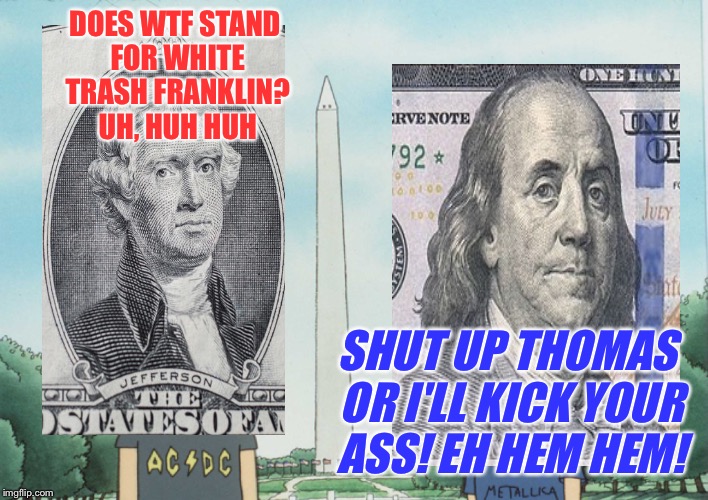 DOES WTF STAND FOR WHITE TRASH FRANKLIN? UH, HUH HUH SHUT UP THOMAS OR I'LL KICK YOUR ASS! EH HEM HEM! | made w/ Imgflip meme maker