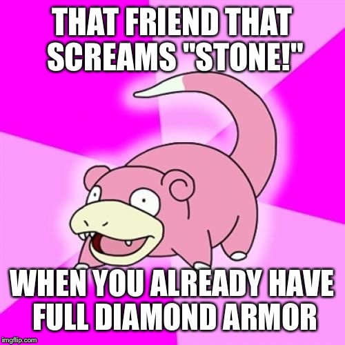 Minecraft | THAT FRIEND THAT SCREAMS "STONE!"; WHEN YOU ALREADY HAVE FULL DIAMOND ARMOR | image tagged in memes,slowpoke,minecraft,noobs,noob | made w/ Imgflip meme maker
