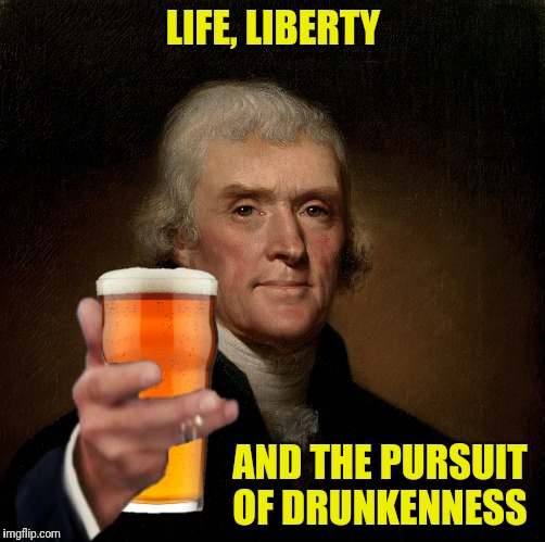 LIFE, LIBERTY AND THE PURSUIT OF DRUNKENNESS | made w/ Imgflip meme maker