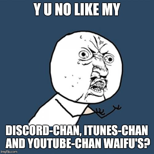 For all the lovely waifu fan art of frequented social places.... ;) | Y U NO LIKE MY; DISCORD-CHAN, ITUNES-CHAN AND YOUTUBE-CHAN WAIFU'S? | image tagged in memes,y u no,waifu,discord,youtube,itunes | made w/ Imgflip meme maker