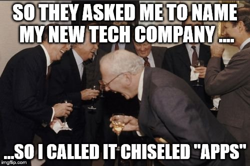 Laughing Men In Suits | SO THEY ASKED ME TO NAME MY NEW TECH COMPANY .... ...SO I CALLED IT CHISELED "APPS" | image tagged in memes,laughing men in suits | made w/ Imgflip meme maker