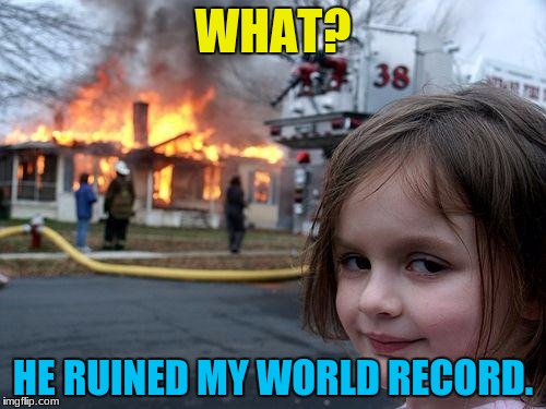 Disaster Girl Meme | WHAT? HE RUINED MY WORLD RECORD. | image tagged in memes,disaster girl | made w/ Imgflip meme maker
