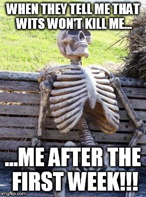 Waiting Skeleton | WHEN THEY TELL ME THAT WITS WON'T KILL ME... ...ME AFTER THE FIRST WEEK!!! | image tagged in memes,waiting skeleton | made w/ Imgflip meme maker