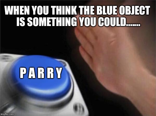 Blank Nut Button | WHEN YOU THINK THE BLUE OBJECT IS SOMETHING YOU COULD....... P A R R Y | image tagged in memes,blank nut button,cuphead,parry,funny,2017 | made w/ Imgflip meme maker