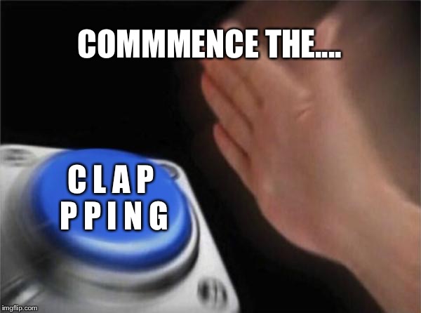Blank Nut Button Meme | COMMMENCE THE.... C L A P P P I N G | image tagged in memes,blank nut button | made w/ Imgflip meme maker